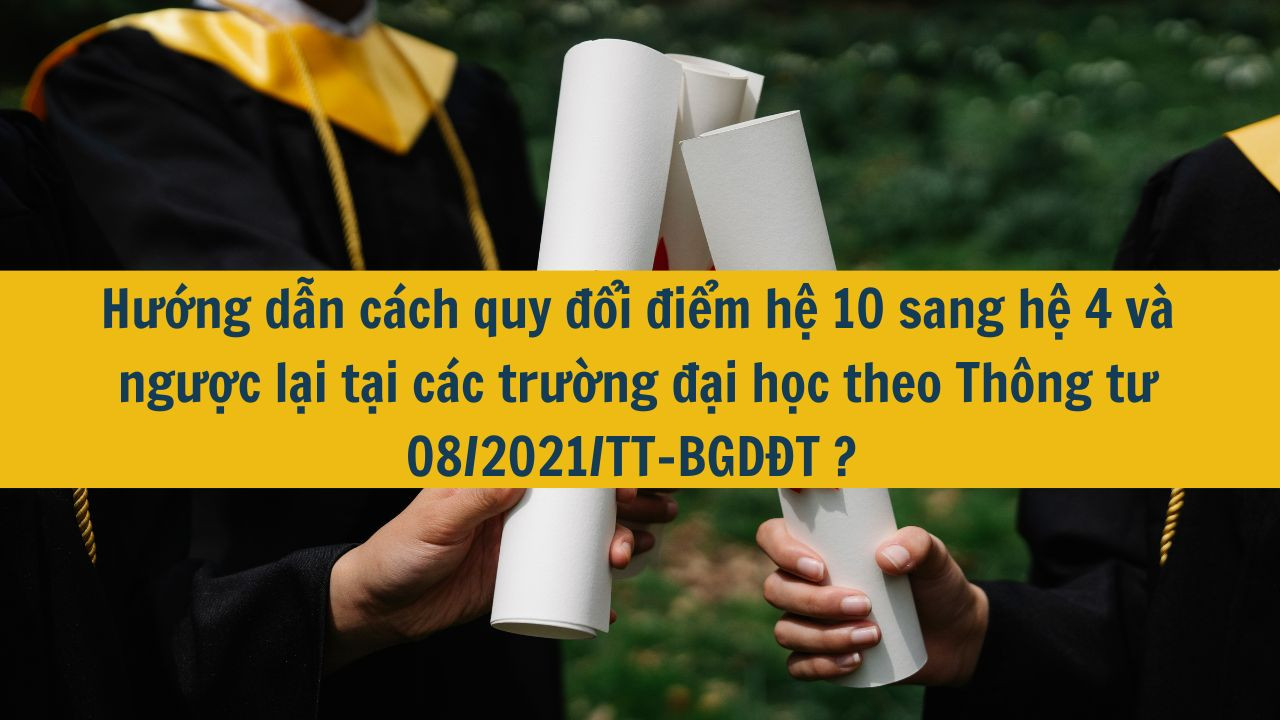 Hướng dẫn c&aacute;ch quy đổi điểm hệ 10 sang hệ 4 v&agrave; ngược lại tại c&aacute;c trường đại học theo Th&ocirc;ng tư 08/2021/TT-BGDĐT ?