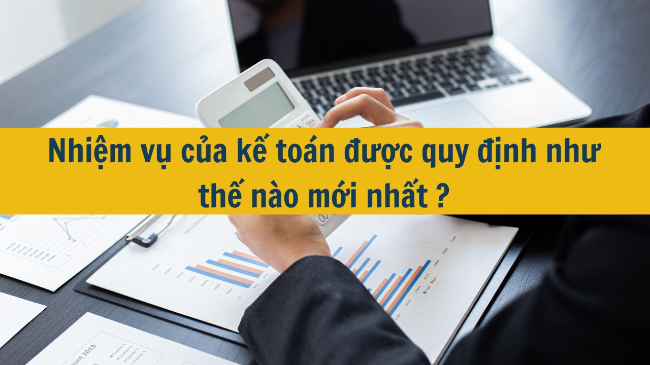 Nhiệm vụ của kế to&aacute;n được quy định như thế n&agrave;o mới nhất 2025?