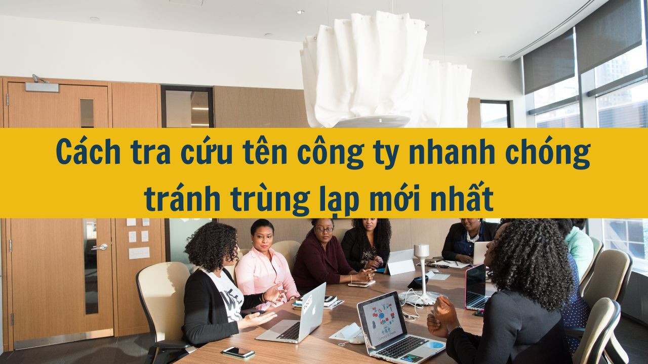 C&aacute;ch tra cứu t&ecirc;n c&ocirc;ng ty nhanh ch&oacute;ng tr&aacute;nh tr&ugrave;ng lặp mới nhất 2025