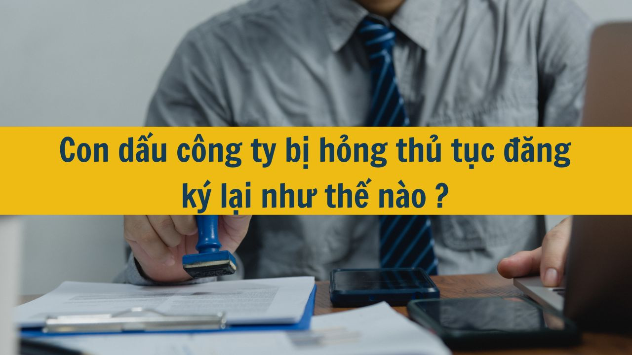 Con dấu c&ocirc;ng ty bị hỏng thủ tục đăng k&yacute; lại như thế n&agrave;o ?