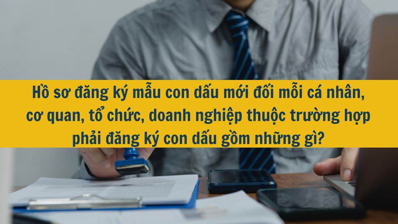 Hồ sơ đăng k&yacute; mẫu con dấu mới đối mỗi c&aacute; nh&acirc;n, cơ quan, tổ chức, doanh nghiệp thuộc trường hợp phải đăng k&yacute; con dấu gồm những g&igrave;?