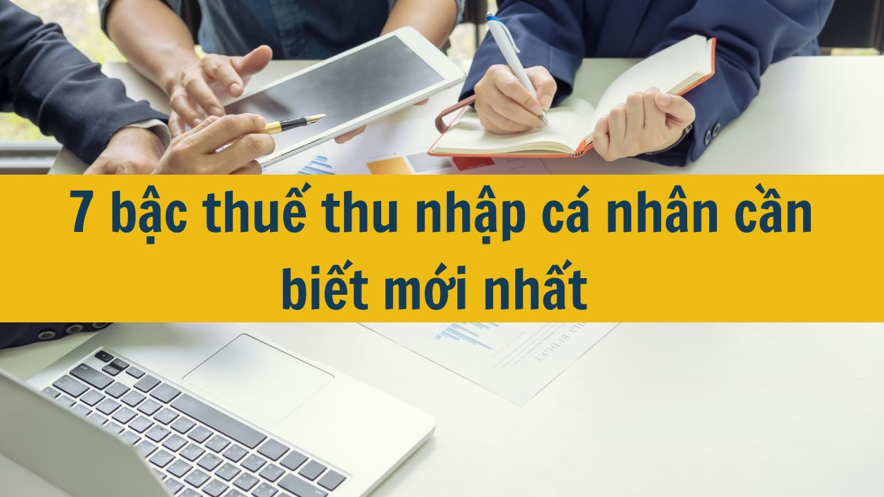 7 bậc thuế thu nhập c&aacute; nh&acirc;n cần biết mới nhất 2025