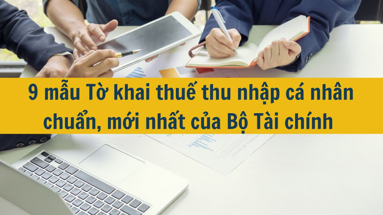 9 mẫu Tờ khai thuế thu nhập c&aacute; nh&acirc;n chuẩn, mới nhất của Bộ T&agrave;i ch&iacute;nh 2025