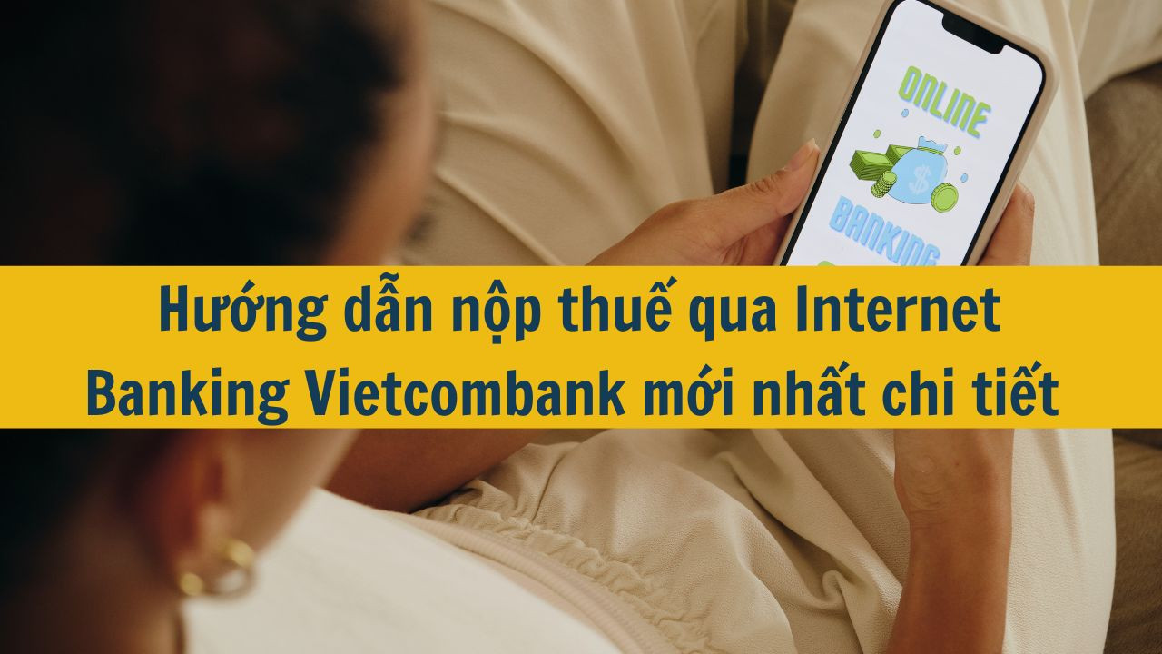 Hướng dẫn nộp thuế qua Internet Banking Vietcombank mới nhất 2025 chi tiết