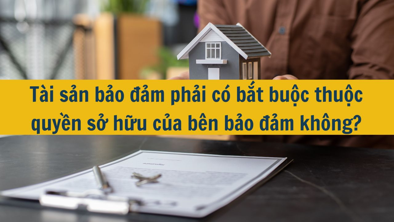 T&agrave;i sản bảo đảm phải c&oacute; bắt buộc thuộc quyền sở hữu của b&ecirc;n bảo đảm kh&ocirc;ng?