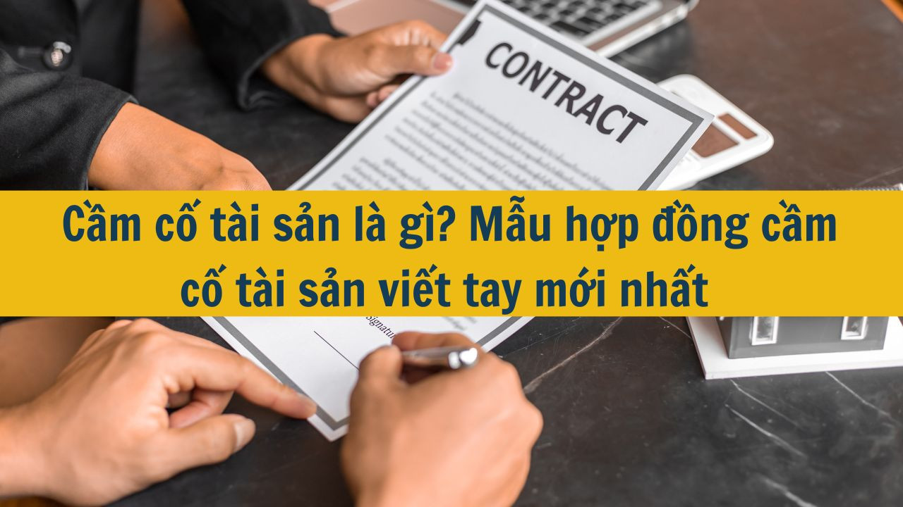 Cầm cố t&agrave;i sản l&agrave; g&igrave;? Mẫu hợp đồng cầm cố t&agrave;i sản viết tay mới nhất 2025