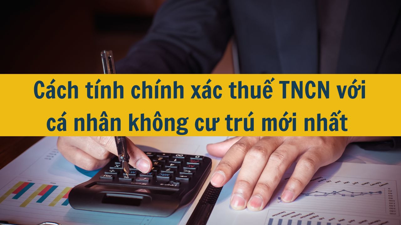 C&aacute;ch t&iacute;nh ch&iacute;nh x&aacute;c thuế TNCN với c&aacute; nh&acirc;n kh&ocirc;ng cư tr&uacute; mới nhất 2025