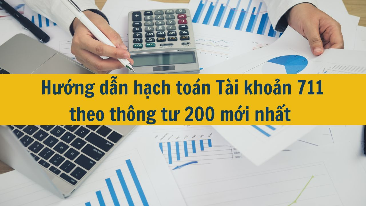 Hướng dẫn hạch to&aacute;n T&agrave;i khoản 711 theo th&ocirc;ng tư 200 mới nhất 2025