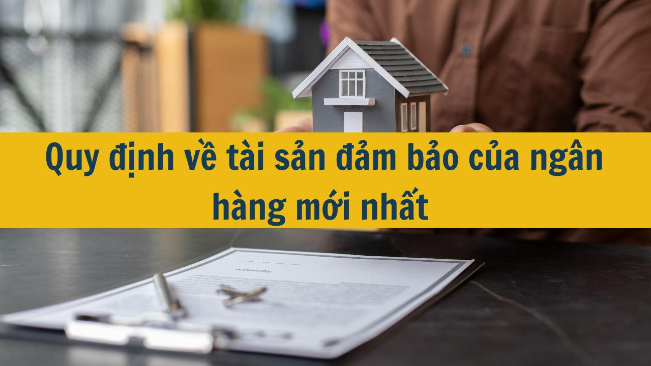 Quy định về t&agrave;i sản đảm bảo của ng&acirc;n h&agrave;ng mới nhất 2025