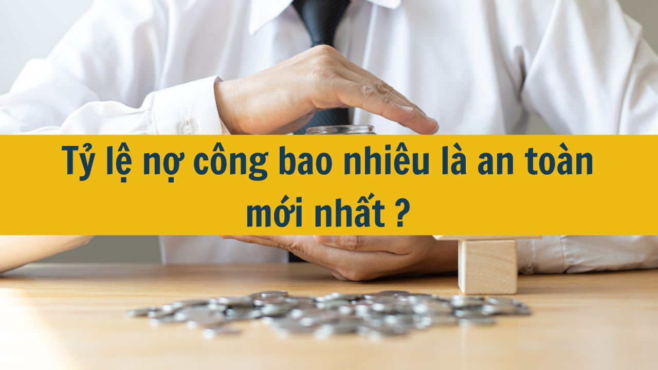 Tỷ lệ nợ c&ocirc;ng bao nhi&ecirc;u l&agrave; an to&agrave;n mới nhất 2025?