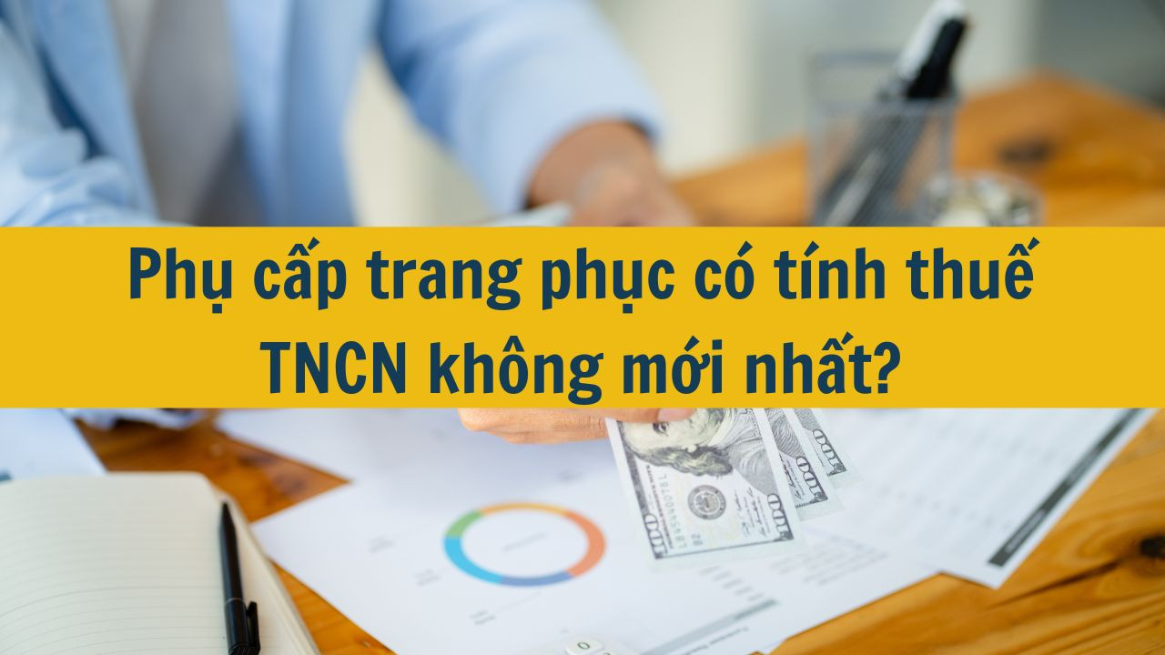 Phụ cấp trang phục c&oacute; t&iacute;nh thuế TNCN kh&ocirc;ng mới nhất 2025?