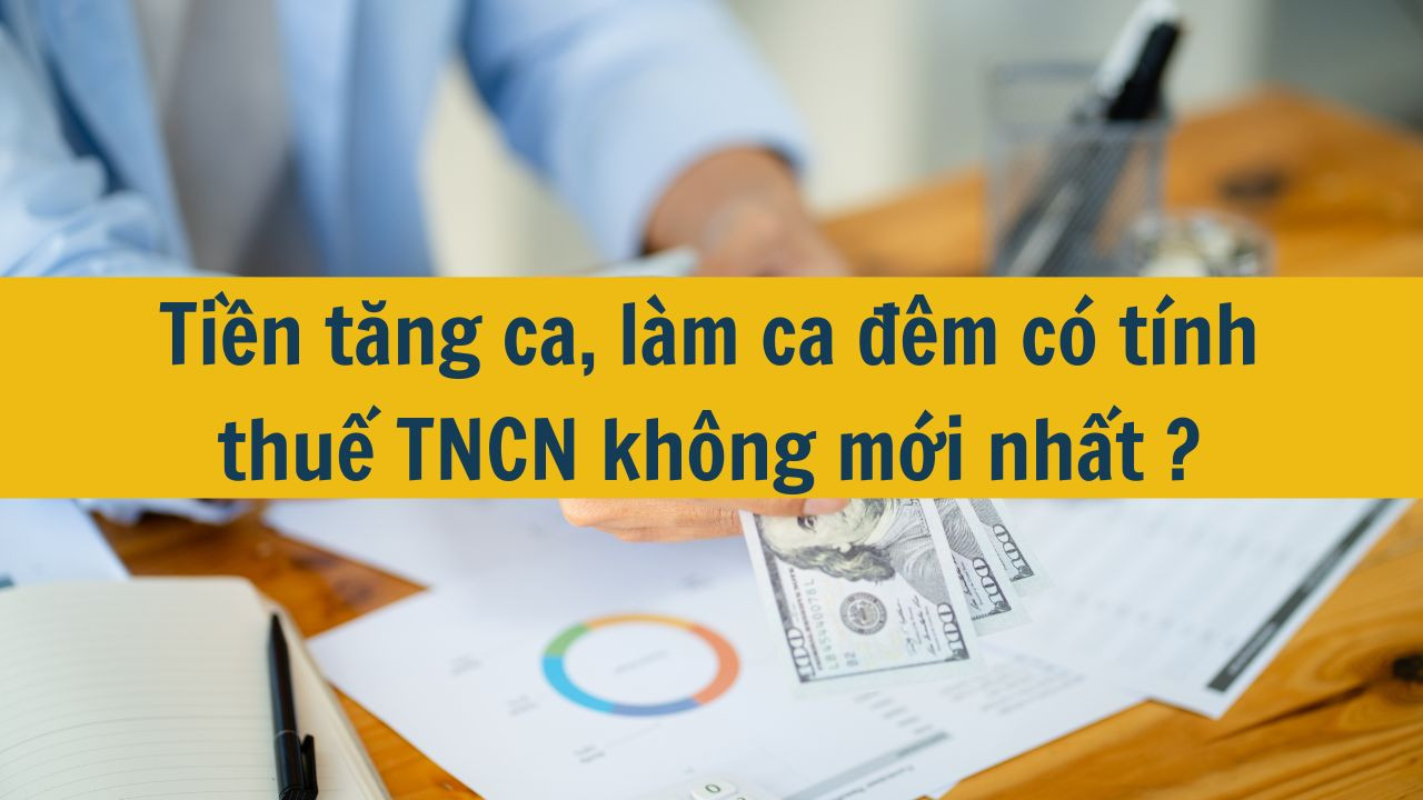 Tiền tăng ca, l&agrave;m ca đ&ecirc;m c&oacute; t&iacute;nh thuế TNCN kh&ocirc;ng mới nhất 2025?