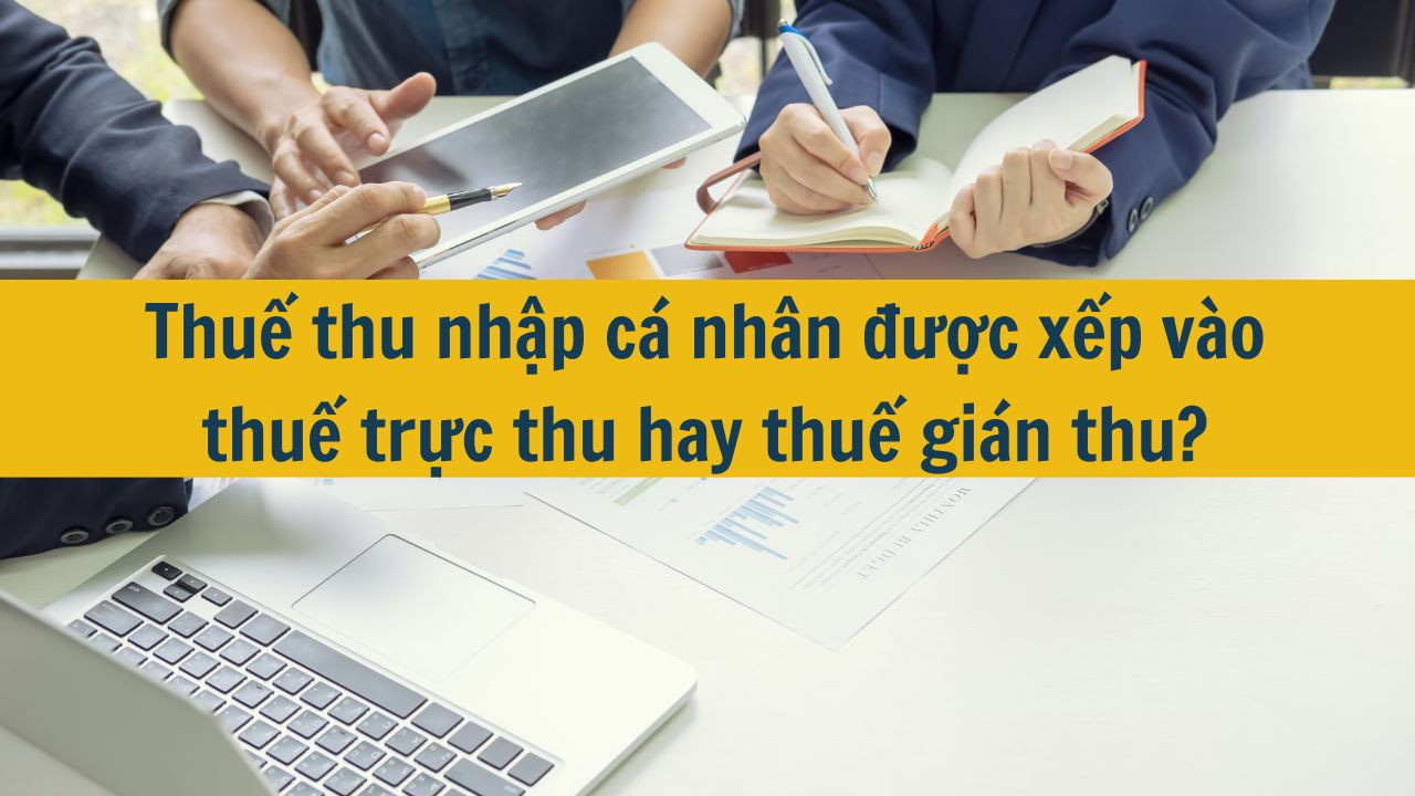 Thuế thu nhập c&aacute; nh&acirc;n được xếp v&agrave;o thuế trực thu hay thuế gi&aacute;n thu?