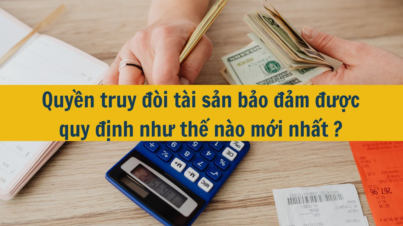 Quyền truy đ&ograve;i t&agrave;i sản bảo đảm được quy định như thế n&agrave;o mới nhất 2025?