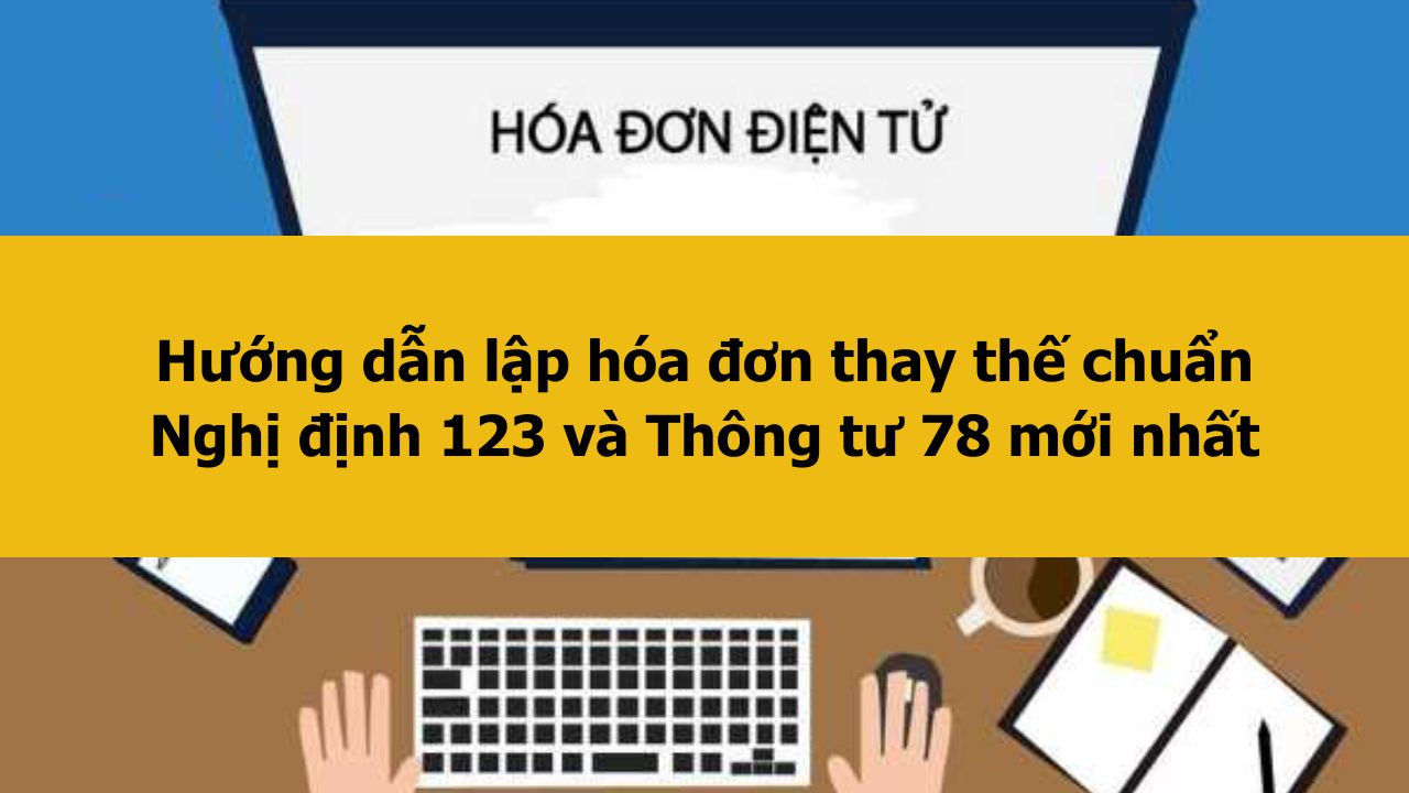 Hướng dẫn lập h&oacute;a đơn thay thế chuẩn Nghị định 123 v&agrave; Th&ocirc;ng tư 78 mới nhất 2025