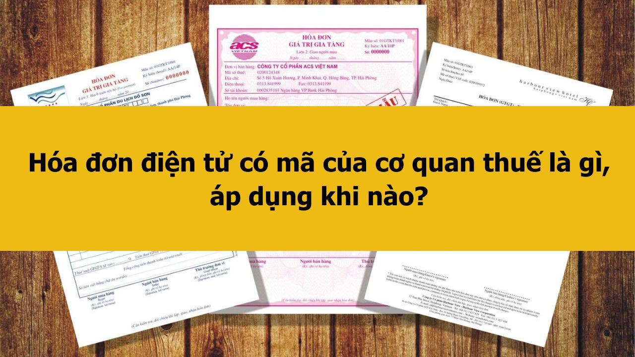 H&oacute;a đơn điện tử c&oacute; m&atilde; của cơ quan thuế l&agrave; g&igrave;, &aacute;p dụng khi n&agrave;o?