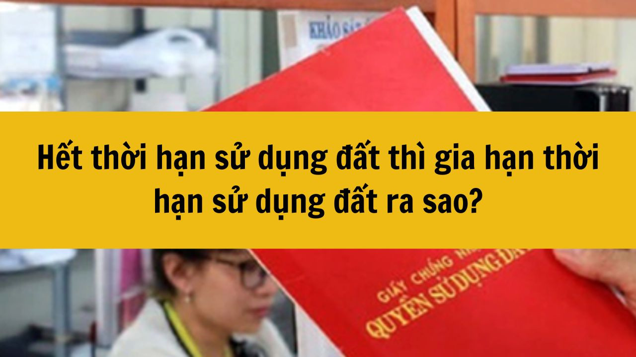 Hết thời hạn sử dụng đất th&igrave; gia hạn thời hạn sử dụng đất ra sao?