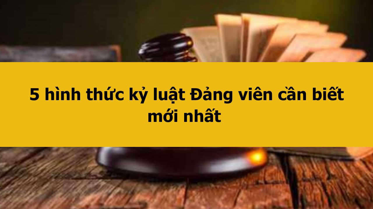 5 h&igrave;nh thức kỷ luật Đảng vi&ecirc;n cần biết mới nhất 2025