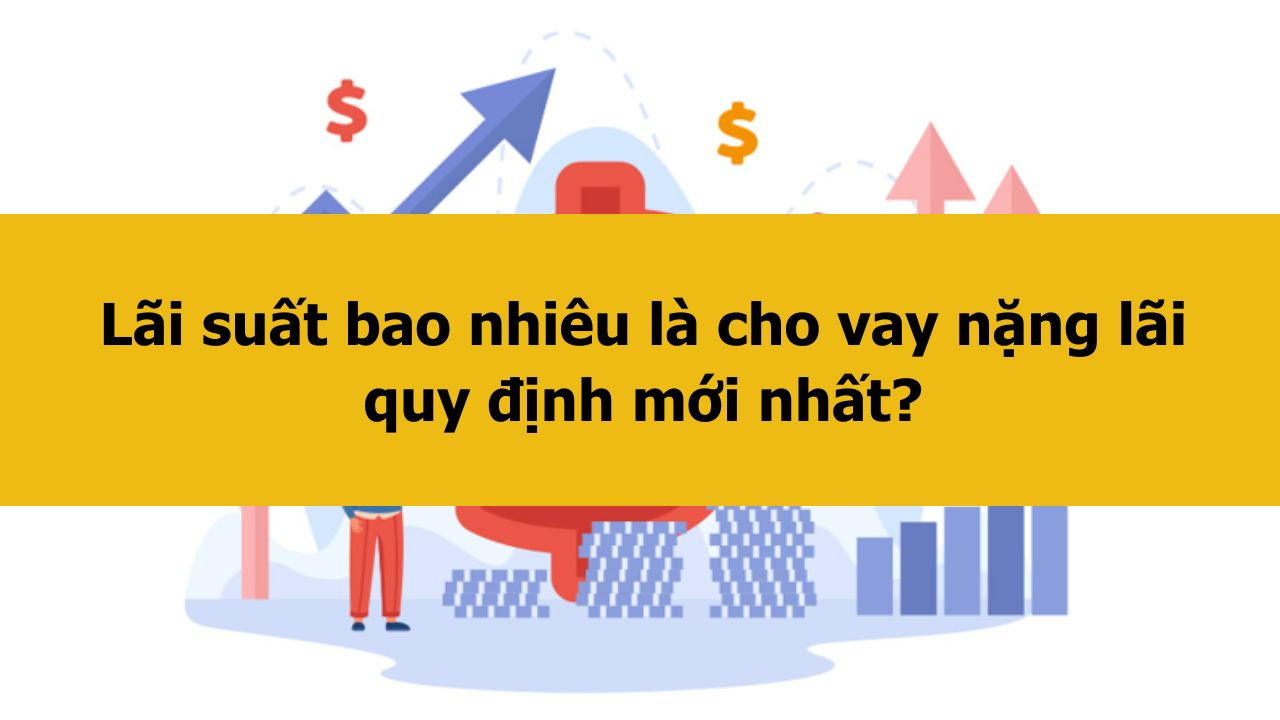 L&atilde;i suất bao nhi&ecirc;u l&agrave; cho vay nặng l&atilde;i quy định mới nhất 2025?