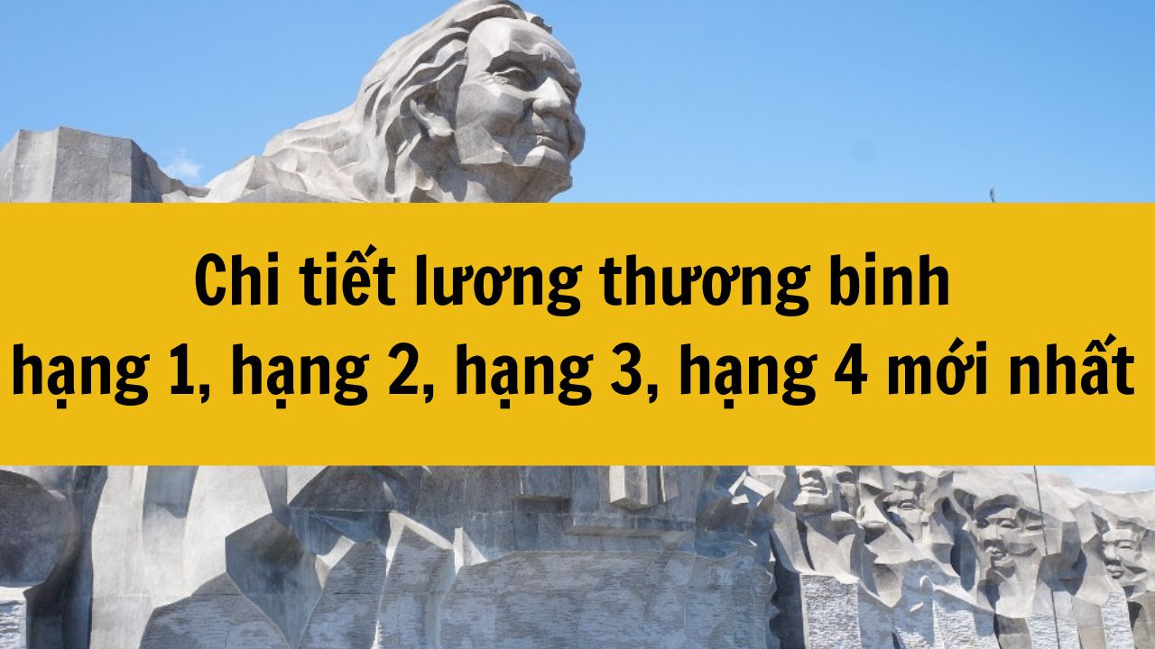 Chi tiết lương thương binh hạng 1, hạng 2, hạng 3, hạng 4 mới nhất