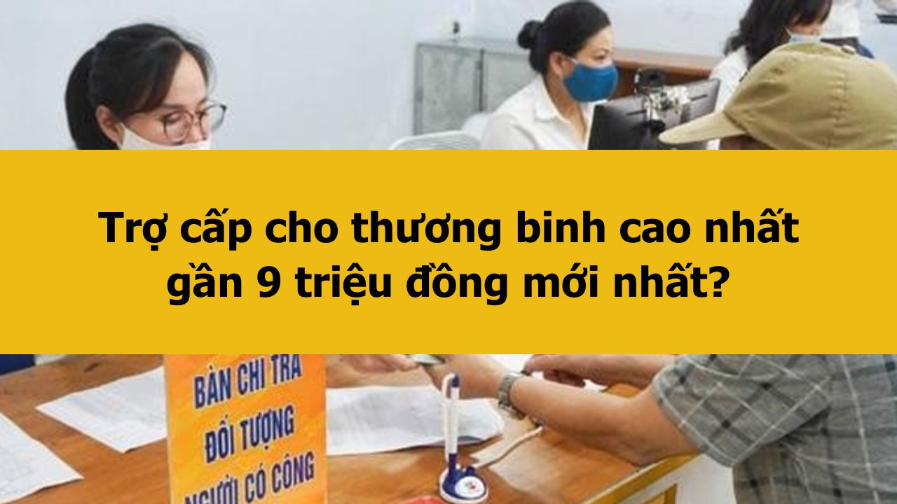 Trợ cấp cho thương binh cao nhất gần 9 triệu đồng mới nhất 2025?