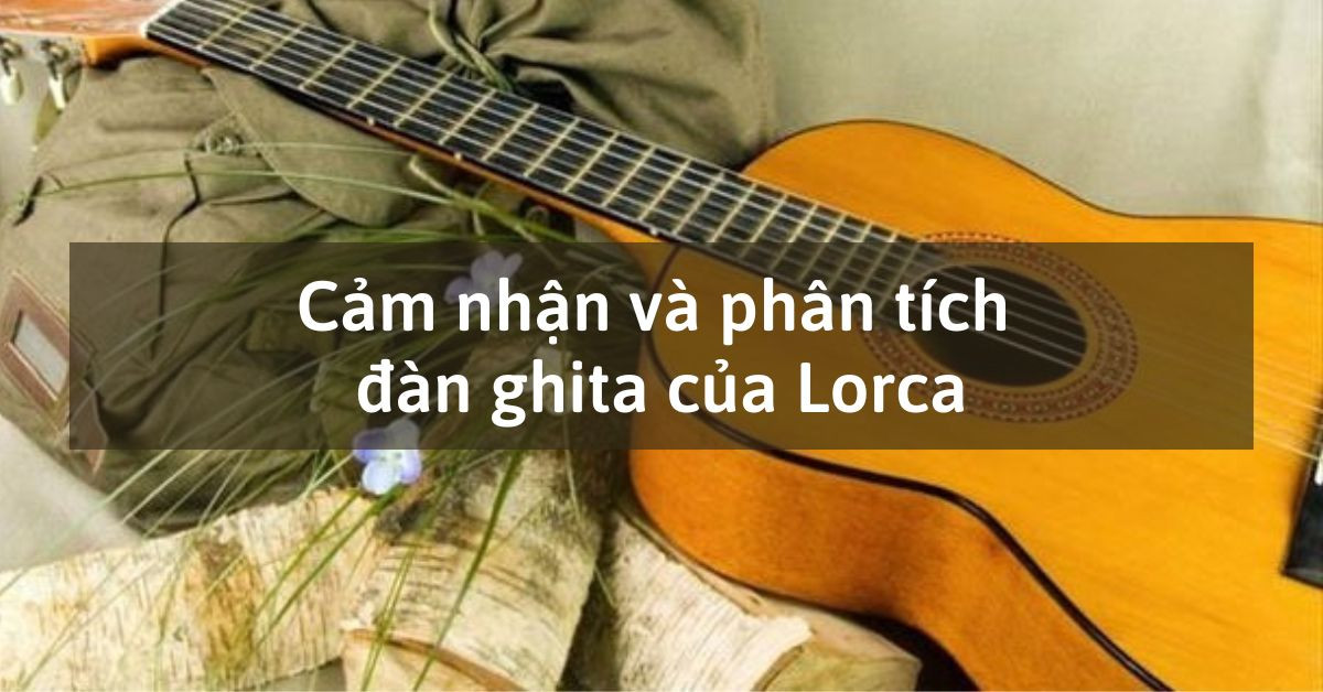 TOP 12 mẫu Cảm nhận về một n&eacute;t đặc sắc trong h&igrave;nh thức biểu đạt của Đ&agrave;n ghi ta của Lor-ca (2026) SI&Ecirc;U HAY (ảnh 1)