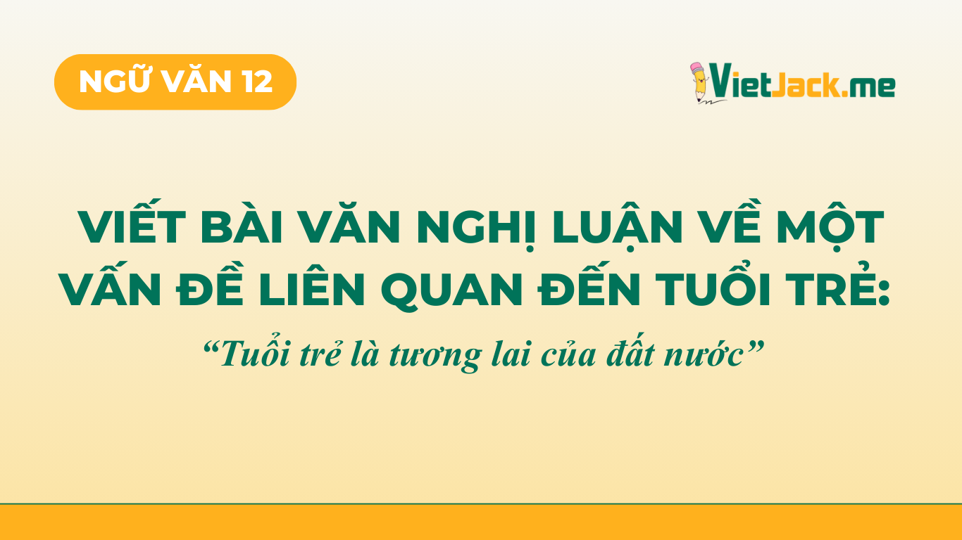 TOP 12 mẫu Nghị luận: Tuổi trẻ là tương lại của đất nước (2025) SIÊU HAY (ảnh 1)