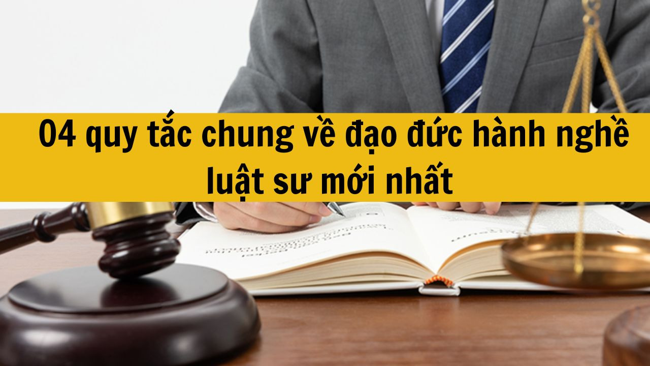 04 quy tắc chung về đạo đức hành nghề luật sư mới nhất 2025