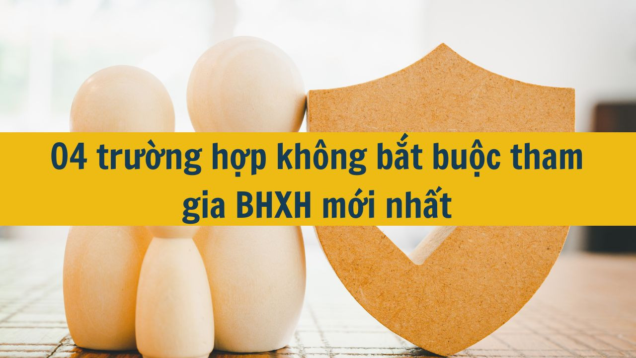 04 trường hợp không bắt buộc tham gia BHXH mới nhất 2025