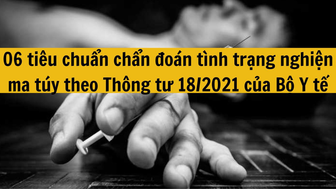 06 tiêu chuẩn chẩn đoán tình trạng nghiện ma túy theo Thông tư 18/2021 của Bộ Y tế mới nhất 2025