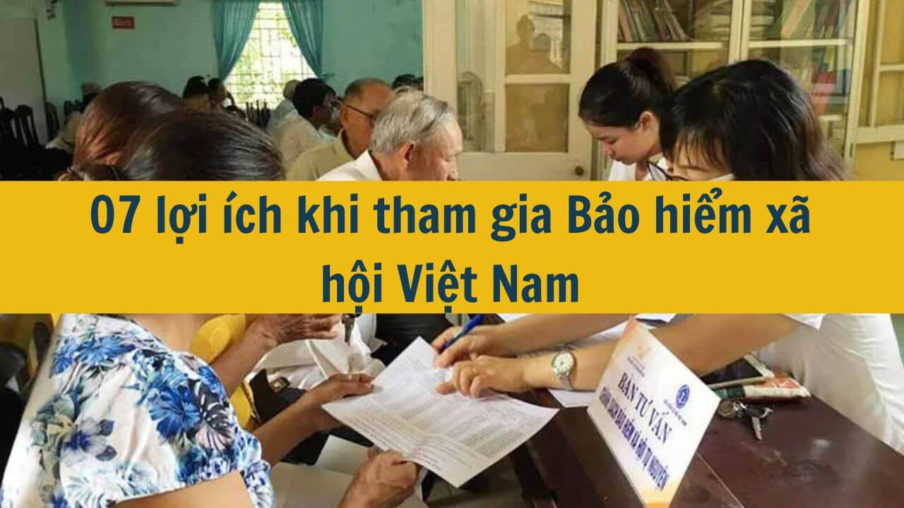 07 lợi ích khi tham gia Bảo hiểm xã hội Việt Nam