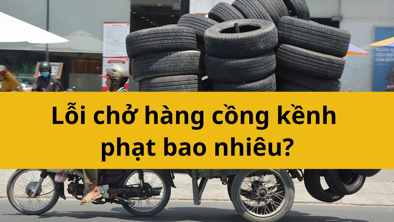 Lỗi chở hàng cồng kềnh năm 2025 phạt bao nhiêu?