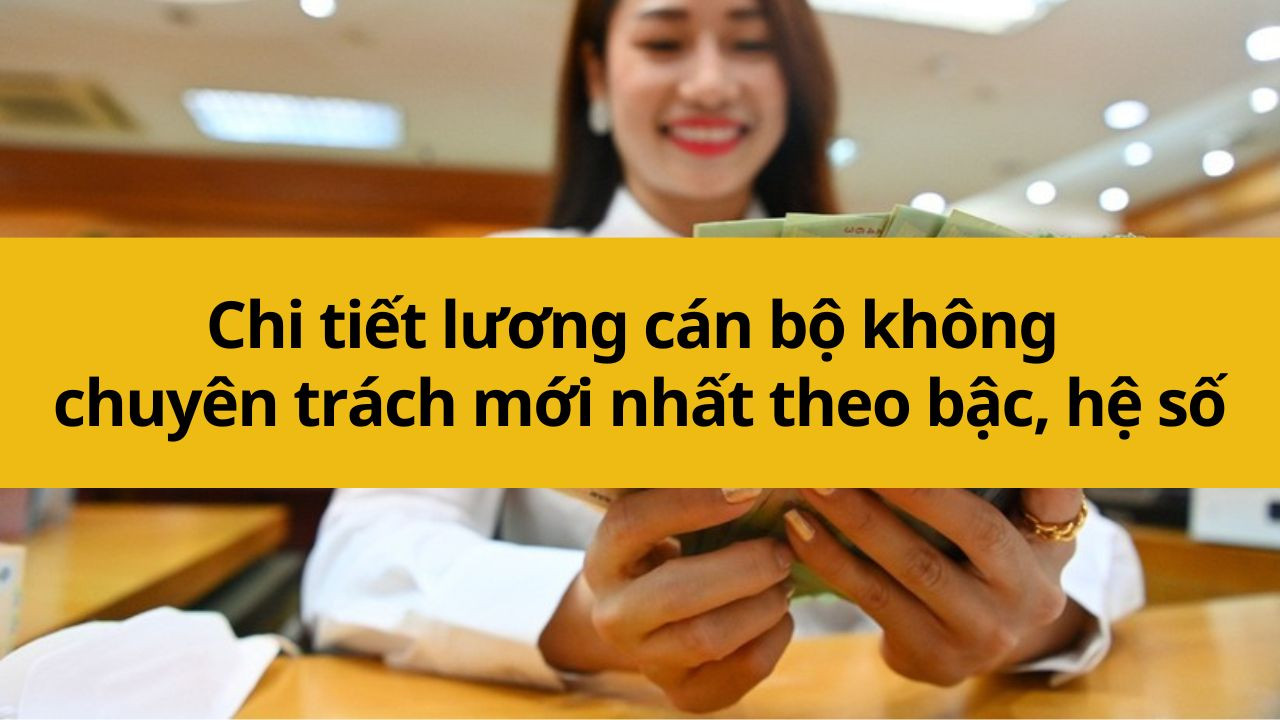 Chi tiết lương cán bộ không chuyên trách mới nhất 2025 theo bậc, hệ số