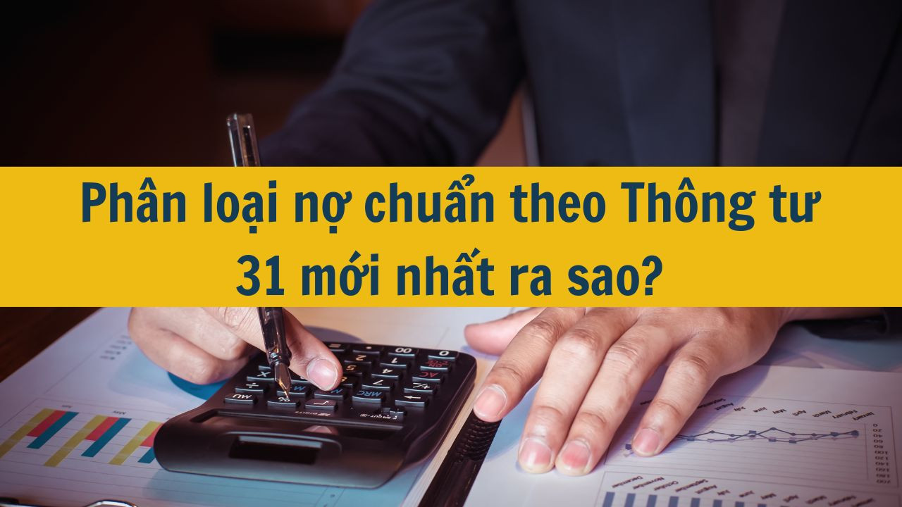 Phân loại nợ chuẩn theo Thông tư 31 mới nhất 2025 ra sao?