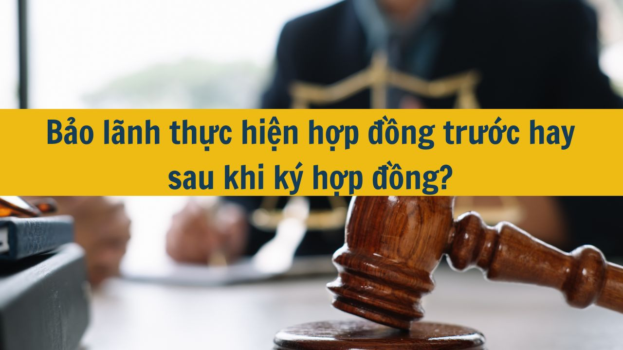 Bảo lãnh thực hiện hợp đồng trước hay sau khi ký hợp đồng?