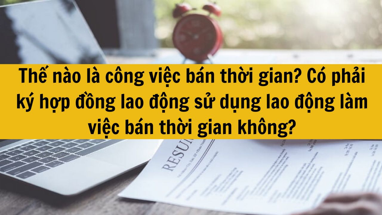 Thế nào là công việc bán thời gian? Có phải ký hợp đồng lao động sử dụng lao động làm việc bán thời gian không?