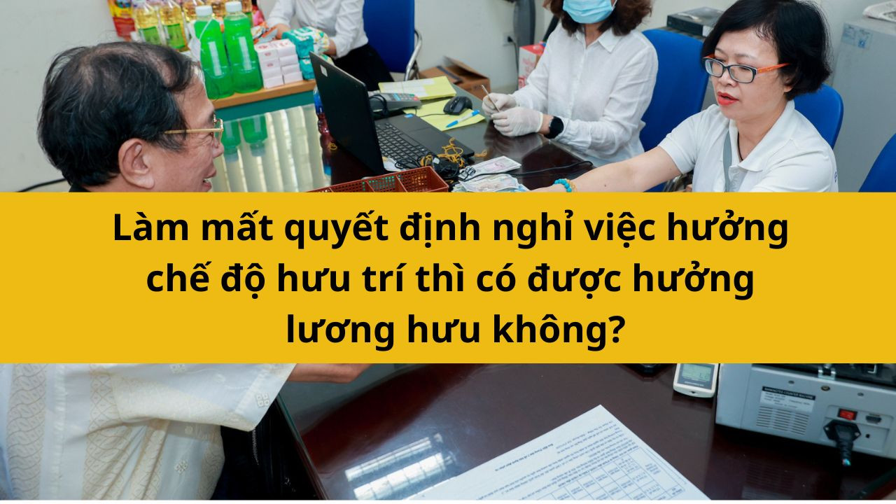 Làm mất quyết định nghỉ việc hưởng chế độ hưu trí thì có được hưởng lương hưu không?