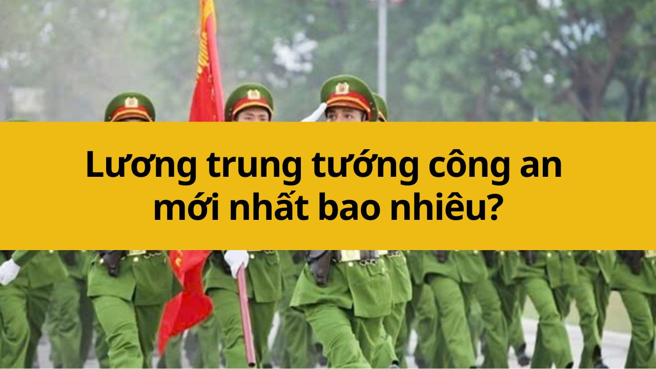 Lương trung tướng công an mới nhất 2025 bao nhiêu?