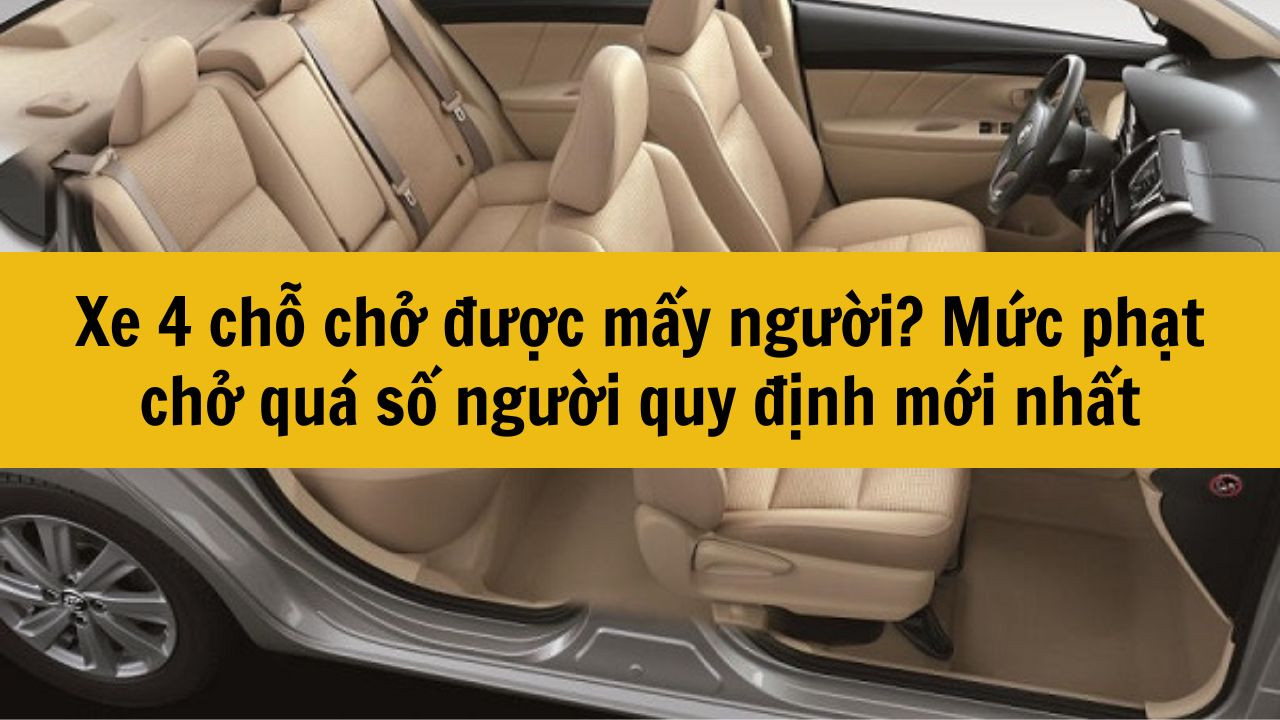 Xe 4 chỗ chở được mấy người? Mức phạt chở quá số người quy định mới nhất 2025