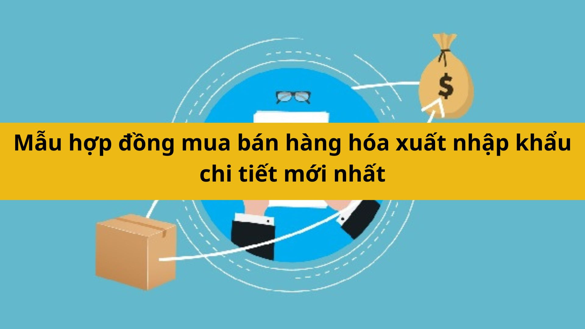 Mẫu hợp đồng mua bán hàng hóa xuất nhập khẩu chi tiết mới nhất 2025