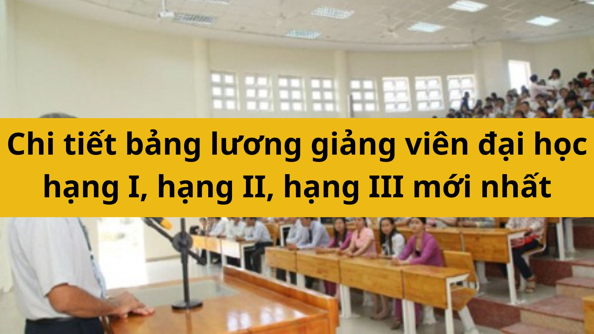 Chi tiết bảng lương giảng viên đại học hạng I, hạng II, hạng III mới nhất 2025