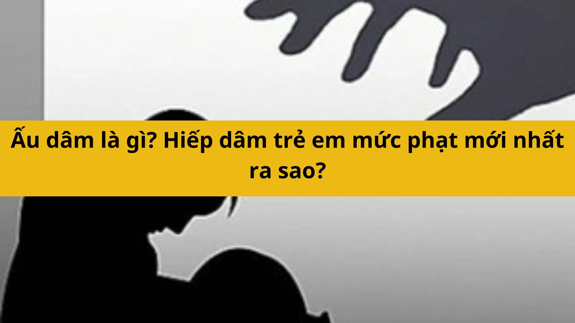 Ấu dâm là gì? Hiếp dâm trẻ em mức phạt mới nhất 2025 ra sao?
