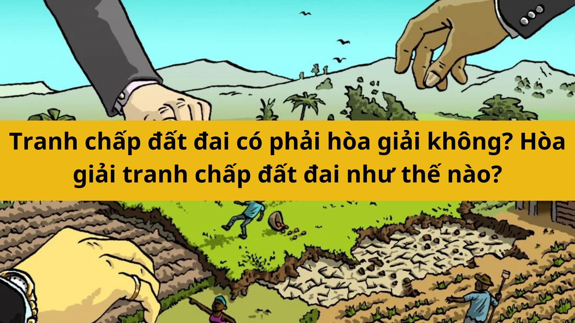 Tranh chấp đất đai có phải hòa giải không? Hòa giải tranh chấp đất đai như thế nào?
