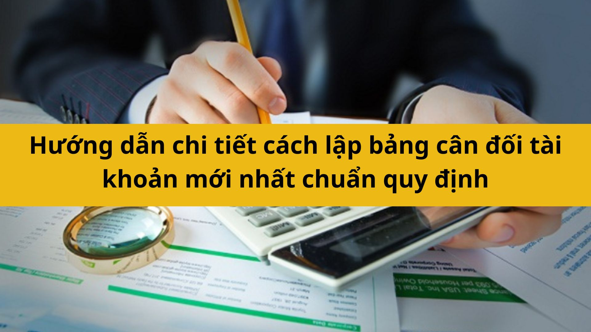 Hướng dẫn chi tiết cách lập bảng cân đối tài khoản mới nhất chuẩn quy định