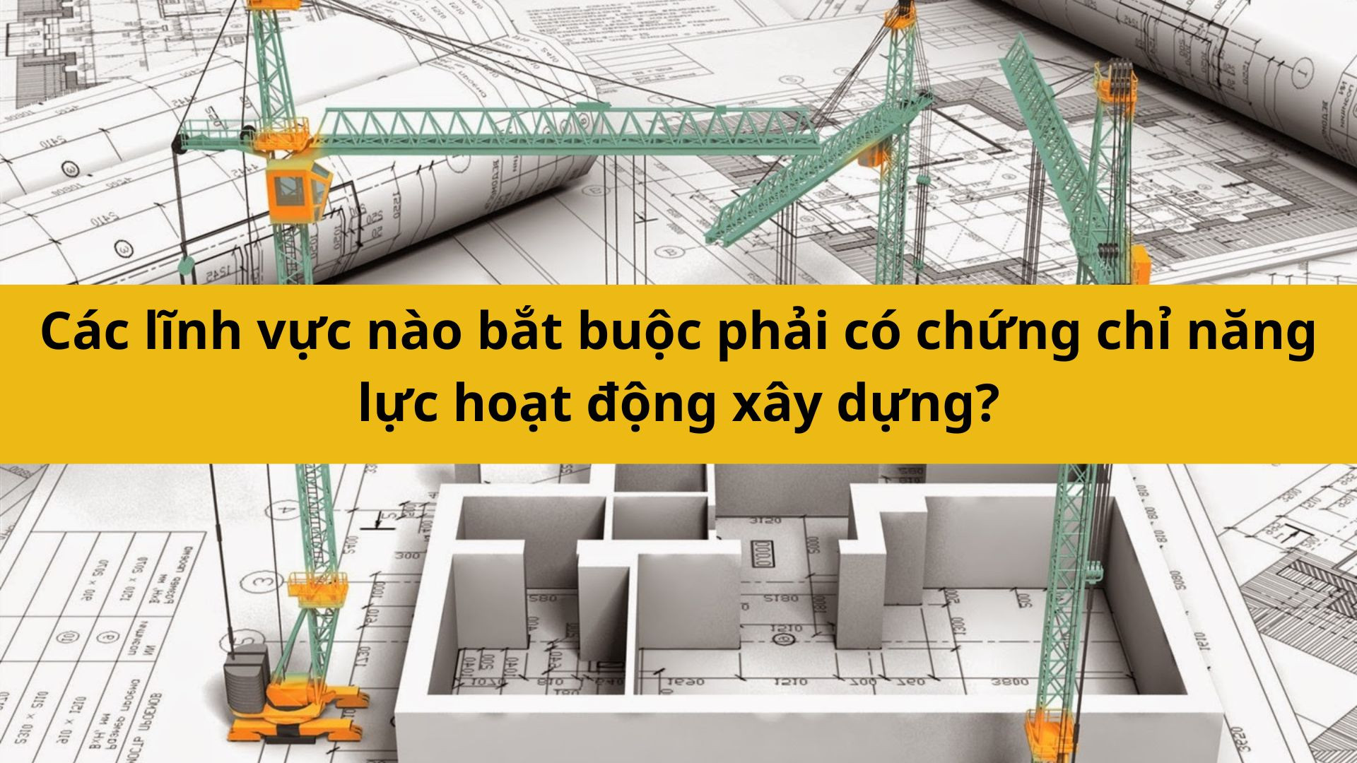 Các lĩnh vực nào bắt buộc phải có chứng chỉ năng lực hoạt động xây dựng?
