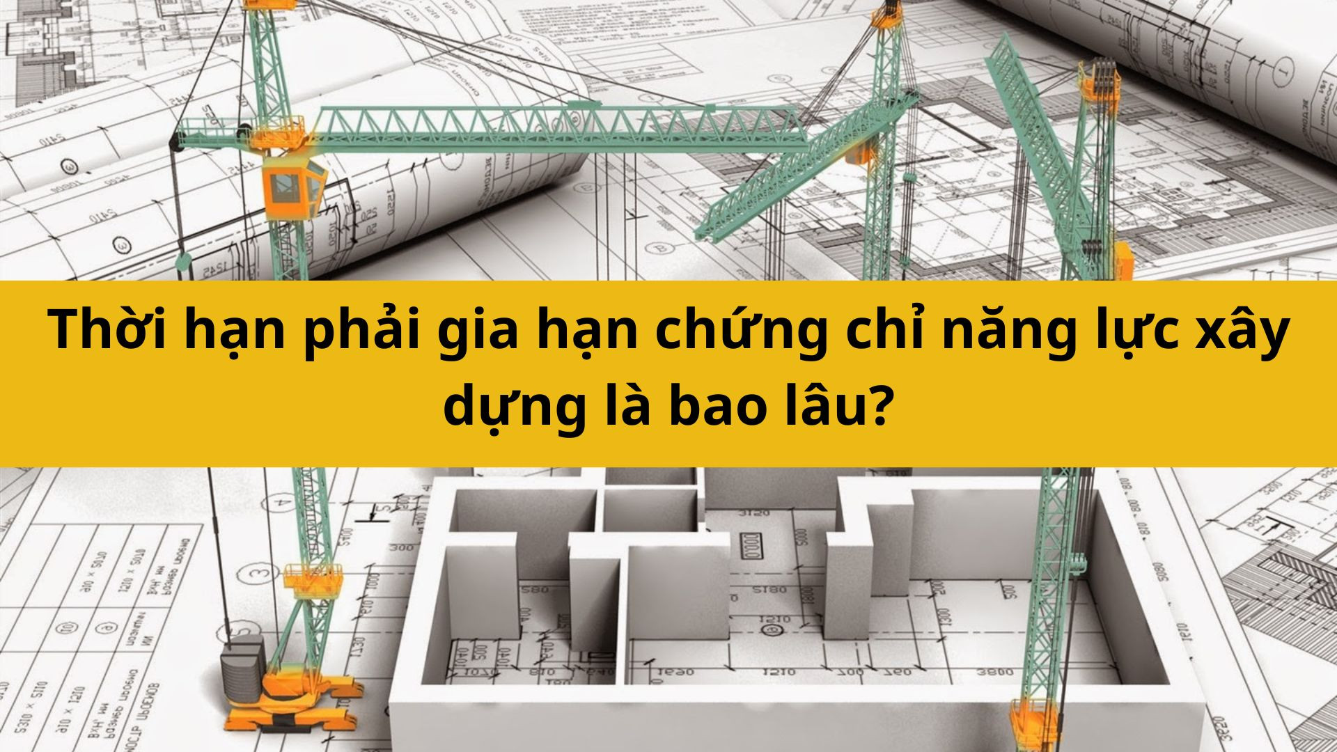 Thời hạn phải gia hạn chứng chỉ năng lực xây dựng là bao lâu?