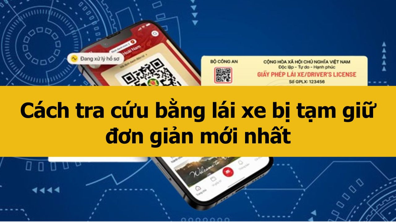 Cách tra cứu bằng lái xe bị tạm giữ đơn giản mới nhất 2025