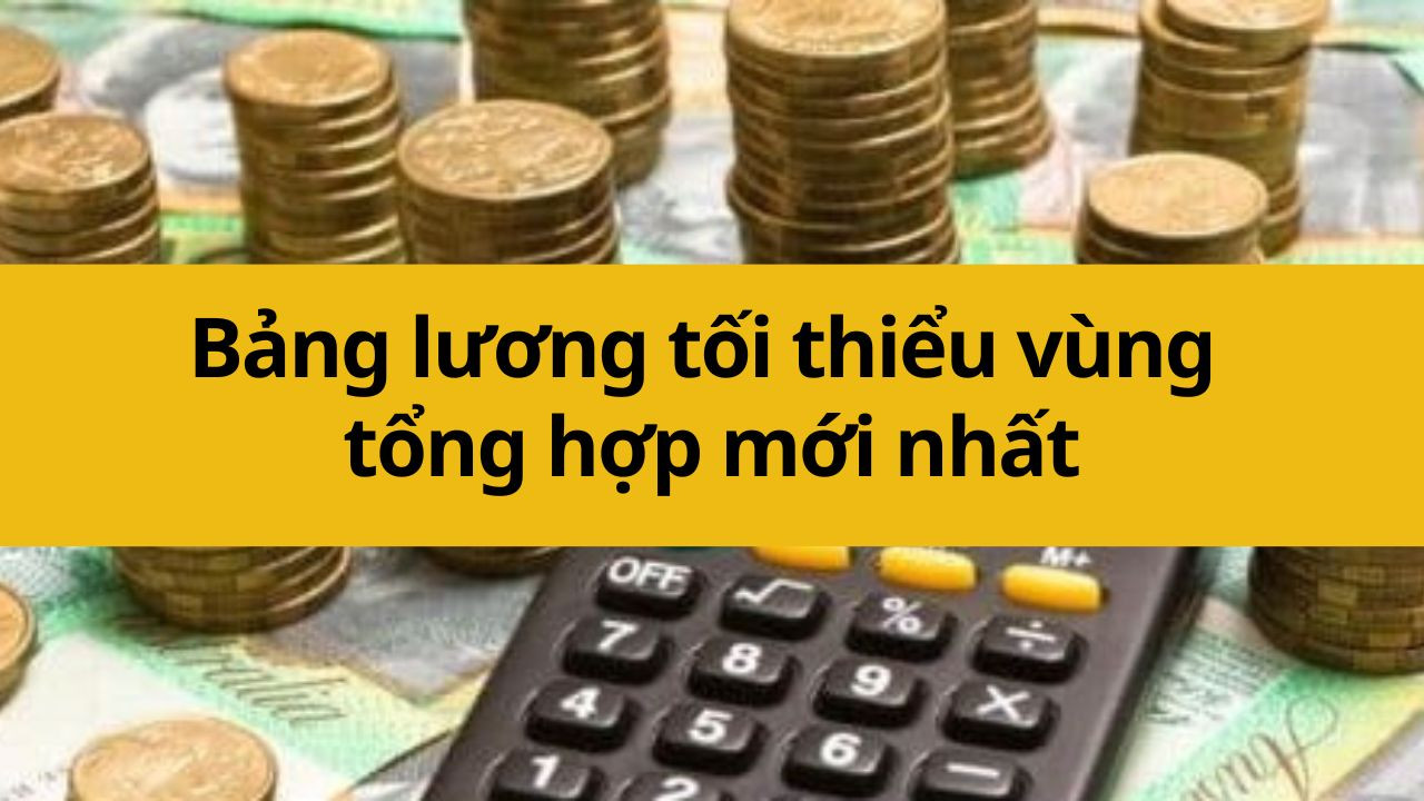 Bảng lương tối thiểu vùng tổng hợp mới nhất 2025