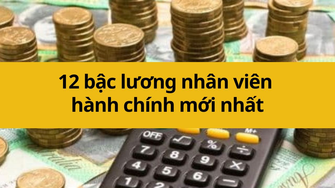 12 bậc lương nhân viên hành chính mới nhất 2025