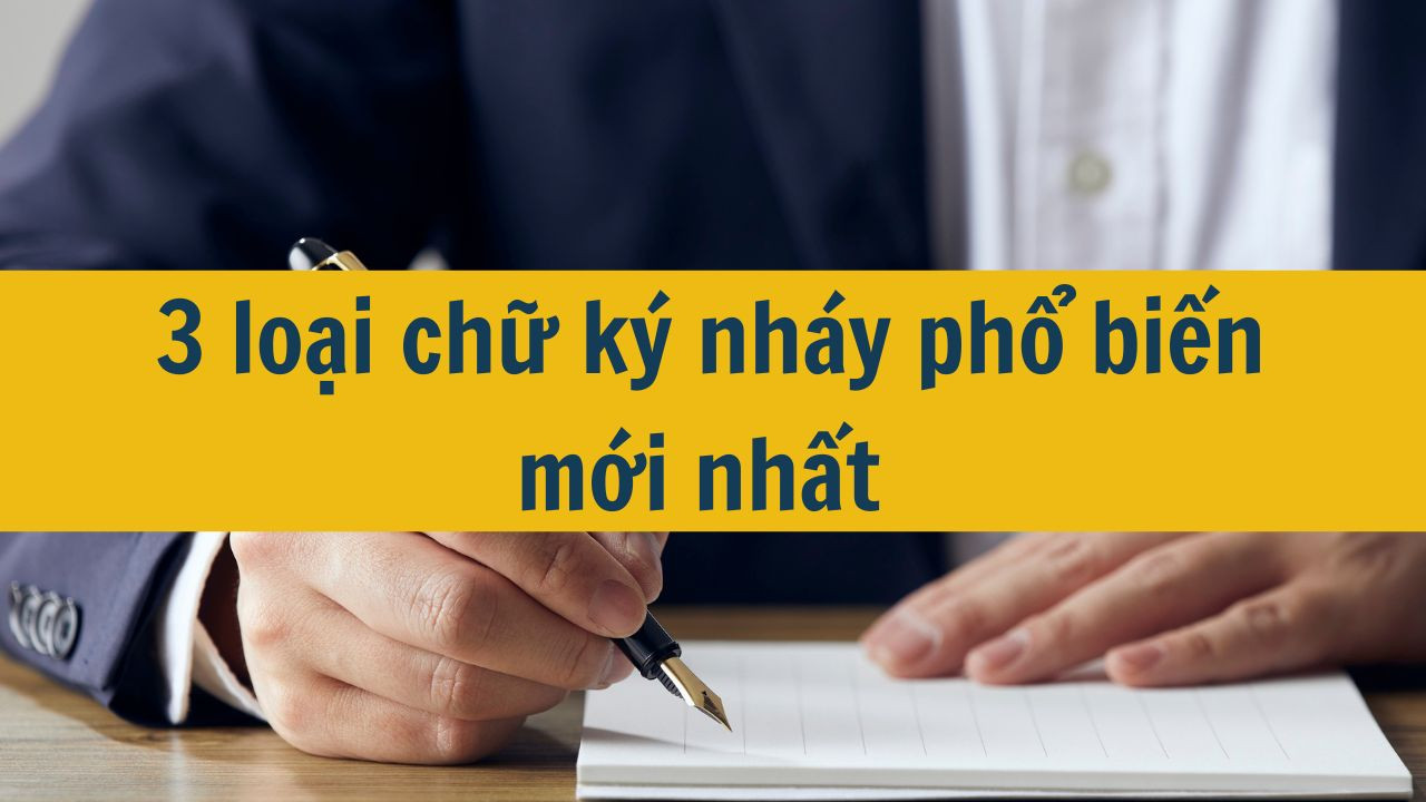 3 loại chữ ký nháy phổ biến mới nhất 2025